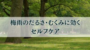 梅雨のだるさ、むくみ解消