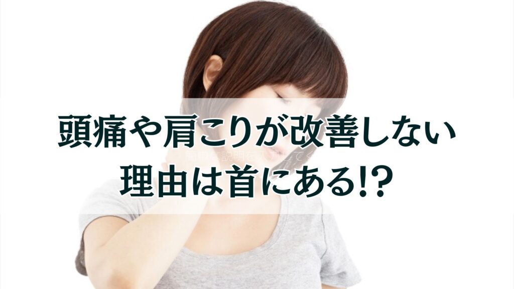 頭痛や肩こりがなかなか改善しない理由は首にある